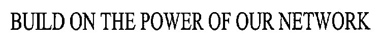 BUILD ON THE POWER OF OUR NETWORK