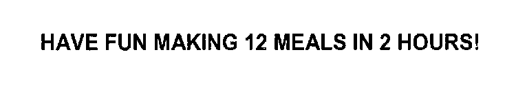 HAVE FUN MAKING 12 MEALS IN 2 HOURS!