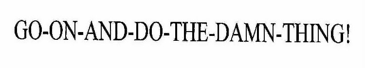 GO-ON-AND-DO-THE-DAMN-THING!