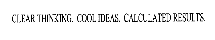 CLEAR THINKING. COOL IDEAS. CALCULATED RESULTS.