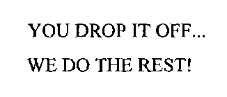 YOU DROP IT OFF... WE DO THE REST!