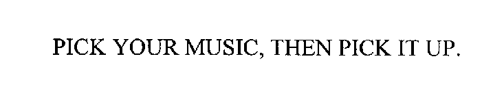 PICK YOUR MUSIC, THEN PICK IT UP.