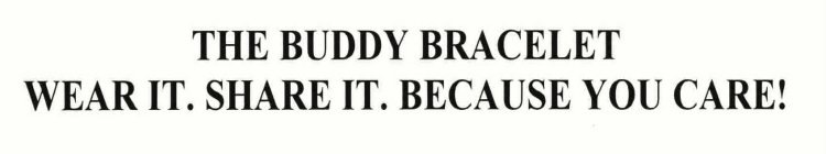 THE BUDDY BRACELET WEAR IT. SHARE IT. BECAUSE YOU CARE!