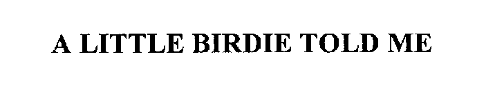 A LITTLE BIRDIE TOLD ME