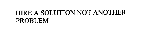 HIRE A SOLUTION NOT ANOTHER PROBLEM