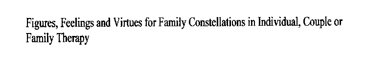 FIGURES, FEELINGS AND VIRTUES FOR FAMILY CONSTELLATIONS IN INDIVIDUAL, COUPLE OR FAMILY THERAPY