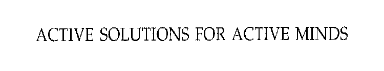ACTIVE SOLUTIONS FOR ACTIVE MINDS