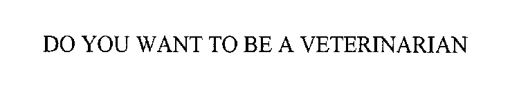 DO YOU WANT TO BE A VETERINARIAN