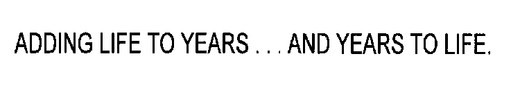 ADDING LIFE TO YEARS... AND YEARS TO LIFE.