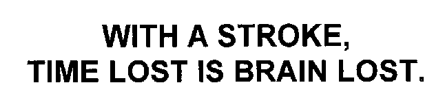 WITH A STROKE, TIME LOST IS BRAIN LOST.