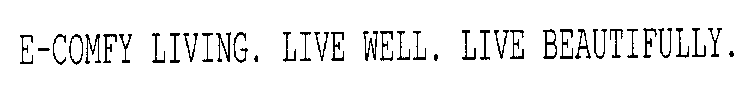 E-COMFY LIVING. LIVE WELL. LIVE BEAUTIFULLY.