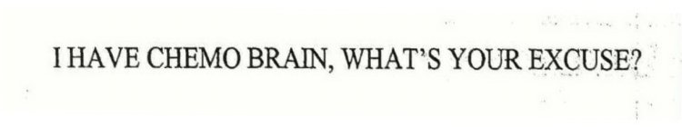 I HAVE CHEMO BRAIN, WHAT'S YOUR EXCUSE?