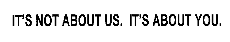 IT'S NOT ABOUT US. IT'S ABOUT YOU.