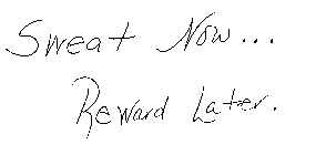 SWEAT NOW... REWARD LATER.