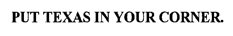 PUT TEXAS IN YOUR CORNER.