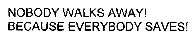 NOBODY WALKS AWAY! BECAUSE EVERYBODY SAVES!