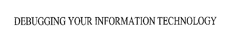 DEBUGGING YOUR INFORMATION TECHNOLOGY
