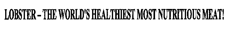 LOBSTER - THE WORLD'S HEALTHIEST MOST NUTRITIOUS MEAT!