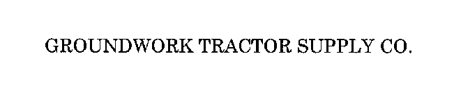 GROUNDWORK TRACTOR SUPPLY CO.