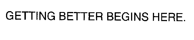 GETTING BETTER BEGINS HERE