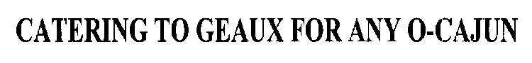CATERING TO GEAUX FOR ANY O-CAJUN
