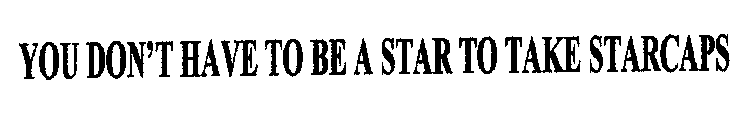 YOU DON'T HAVE TO BE A STAR TO TAKE STARCAPS