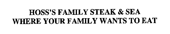 HOSS'S FAMILY STEAK & SEA WHERE YOUR FAMILY WANTS TO EAT