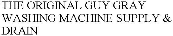 THE ORIGINAL GUY GRAY WASHING MACHINE SUPPLY & DRAIN