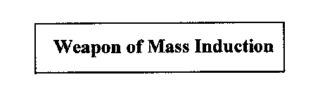 WEAPON OF MASS INDUCTION