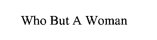 WHO BUT A WOMAN