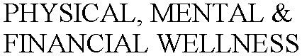 PHYSICAL, MENTAL & FINANCIAL WELLNESS