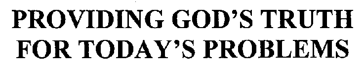 PROVIDING GOD'S TRUTH FOR TODAY'S PROBLEMS