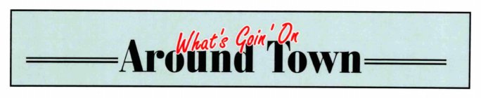 WHAT'S GOIN' ON AROUND TOWN
