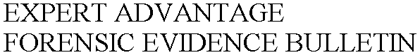 EXPERT ADVANTAGE FORENSIC EVIDENCE BULLETIN