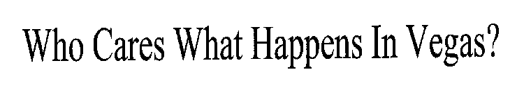 WHO CARES WHAT HAPPENS IN VEGAS?