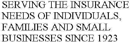 SERVING THE INSURANCE NEEDS OF INDIVIDUALS, FAMILIES AND SMALL BUSINESSES SINCE 1923