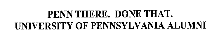 PENN THERE. DONE THAT. UNIVERSITY OF PENNSYLVANIA ALUMNI