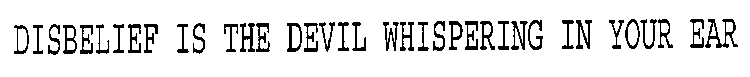 DISBELIEF IS THE DEVIL WHISPERING IN YOUR EAR