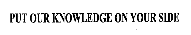 PUT OUR KNOWLEDGE ON YOUR SIDE