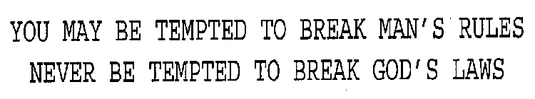 YOU MAY BE TEMPTED TO BREAK MAN'S RULES NEVER BE TEMPTED TO BREAK GOD'S LAWS