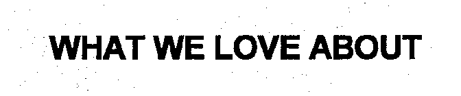 WHAT WE LOVE ABOUT