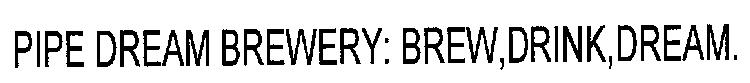 PIPE DREAM BREWERY: BREW,DRINK,DREAM.