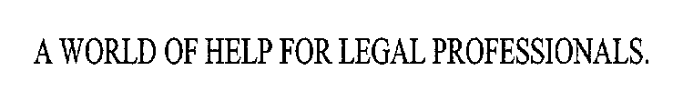 A WORLD OF HELP FOR LEGAL PROFESSIONALS.