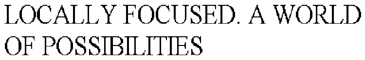 LOCALLY FOCUSED. A WORLD OF POSSIBILITIES