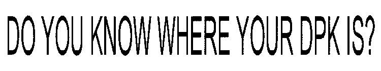 DO YOU KNOW WHERE YOUR DPK IS?