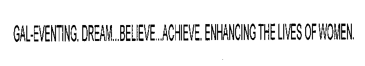 GAL-EVENTING. DREAM...BELIEVE...ACHIEVE. ENHANCING THE LIVES OF WOMEN.