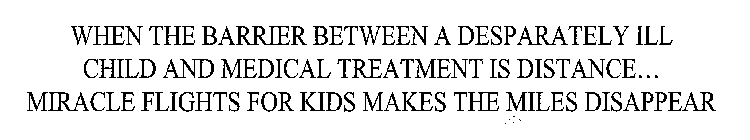 WHEN THE BARRIER BETWEEN A DESPERATELY ILL CHILD AND MEDICAL TREATMENT IS DISTANCE... MIRACLE FLIGHTS FOR KIDS MAKES THE MILES DISAPPEAR