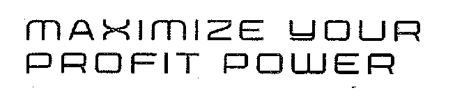 MAXIMIZE YOUR PROFIT POWER