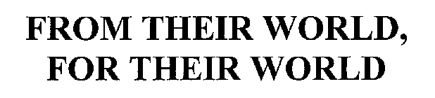 FROM THEIR WORLD, FOR THEIR WORLD