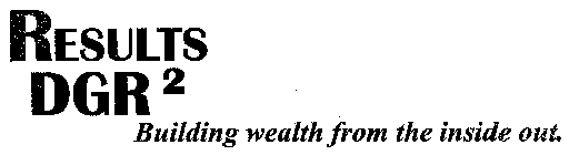 RESULTS DGR2 BUILDING WEALTH FROM THE INSIDE OUT.